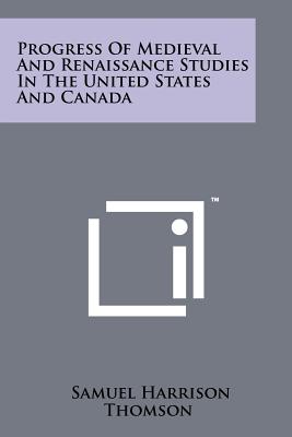 Progress of Medieval and Renaissance Studies in the United States and Canada - Thomson, Samuel Harrison