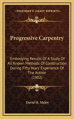 Progressive Carpentry: Embodying Results of a Study of All Known Methods of Construction During Fifty Years' Experience of the Author (1902) - Meloy, David H