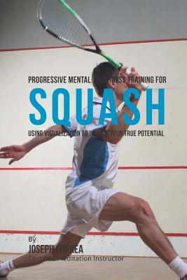 Progressive Mental Toughness Training for Squash: Using Visualization to Unlock Your True Potential - Correa (Certified Meditation Instructor)