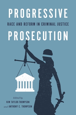 Progressive Prosecution: Race and Reform in Criminal Justice - Taylor-Thompson, Kim (Editor), and Thompson, Anthony C (Editor)