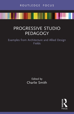 Progressive Studio Pedagogy: Examples from Architecture and Allied Design Fields - Smith, Charlie (Editor)