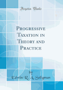 Progressive Taxation in Theory and Practice (Classic Reprint)