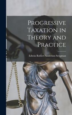 Progressive Taxation in Theory and Practice - Robert Anderson Seligman, Edwin