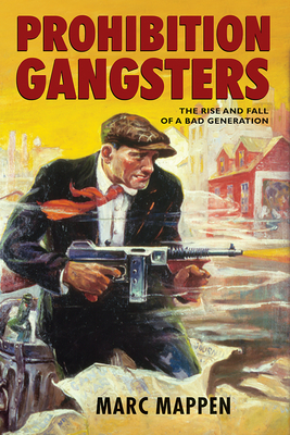 Prohibition Gangsters: The Rise and Fall of a Bad Generation - Mappen, Marc