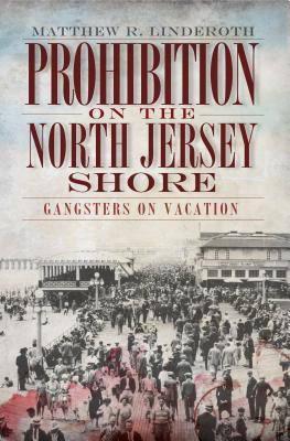 Prohibition on the North Jersey Shore: Gangsters on Vacation - Linderoth, Matthew R