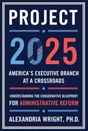 Project 2025: America's Executive Branch at a Crossroads: Understanding the Conservative Blueprint for Administrative Reform