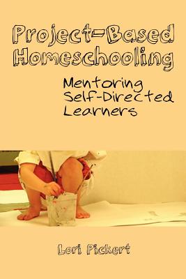 Project-Based Homeschooling: Mentoring Self-Directed Learners - Pickert, Lori McWilliam