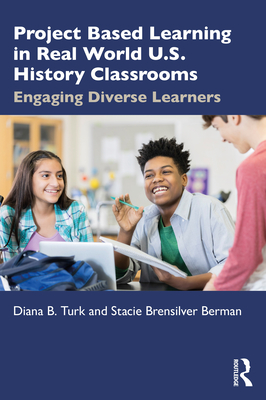 Project Based Learning in Real World U.S. History Classrooms: Engaging Diverse Learners - Turk, Diana B, and Brensilver Berman, Stacie