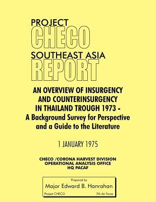 Project Checo Southeast Asia Study: An Overview of Insurgency and Counterinsurgency in Thailand Through 1973 - Hanrahan, Edward B, and Project Checo, Hq Pacaf