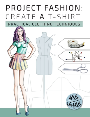 Project Fashion: Create A T-Shirt (Practical Clothing Techniques) - Markle, Mila