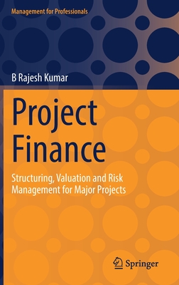 Project Finance: Structuring, Valuation and Risk Management for Major Projects - Kumar, B Rajesh