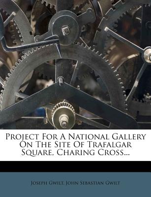 Project for a National Gallery on the Site of Trafalgar Square, Charing Cross - Gwilt, Joseph, and John Sebastian Gwilt (Creator)