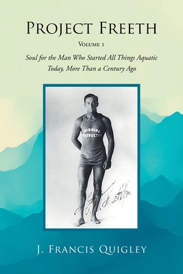 Project Freeth: Volume 1: Soul for the Man Who Started All Things Aquatic Today, More Than a Century Ago - Quigley, J Francis