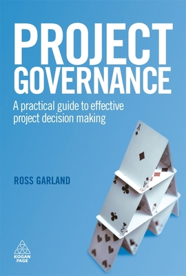Project Governance: A Practical Guide to Effective Project Decision Making - Garland, Ross