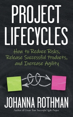 Project Lifecycles: How to Reduce Risks, Release Successful Products, and Increase Agility - Rothman