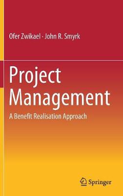 Project Management: A Benefit Realisation Approach - Zwikael, Ofer, and Smyrk, John R.