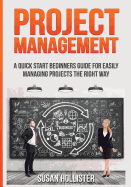 Project Management: A Quick Start Beginners Guide For Easily Managing Projects The Right Way