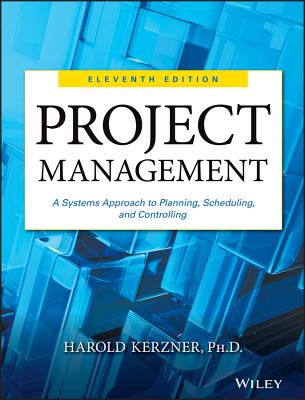 Project Management: A Systems Approach to Planning, Scheduling, and Controlling - Kerzner, Harold, PhD