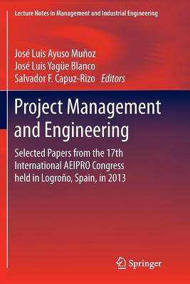Project Management and Engineering: Selected Papers from the 17th International Aeipro Congress Held in Logroo, Spain, in 2013 - Ayuso Muoz, Jos Luis (Editor), and Yage Blanco, Jos Luis (Editor), and Capuz-Rizo, Salvador F (Editor)