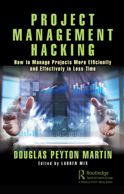 Project Management Hacking: How to Manage Projects More Efficiently and Effectively in Less Time - Martin, Douglas