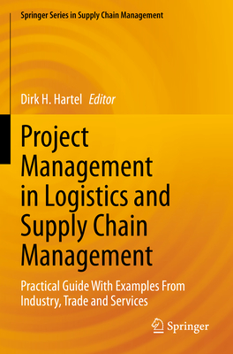 Project Management in Logistics and Supply Chain Management: Practical Guide With Examples From Industry, Trade and Services - Hartel, Dirk H. (Editor)