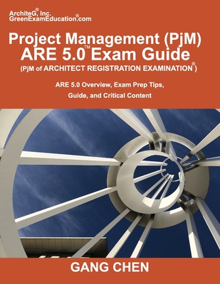 Project Management (PjM) ARE 5.0 Exam Guide (Architect Registration Examination): ARE 5.0 Overview, Exam Prep Tips, Guide, and Critical Content - Chen, Gang
