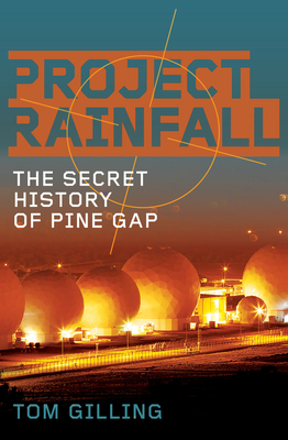 Project RAINFALL: The secret history of Pine Gap - Gilling, Tom