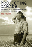 Projecting Canada: Government Policy and Documentary Film at the National Film Board Volume 1