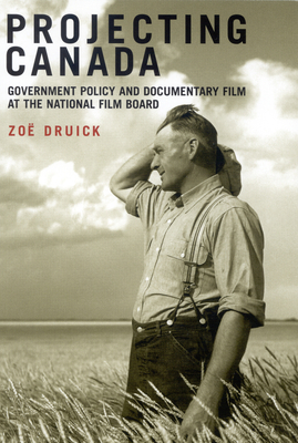 Projecting Canada: Government Policy and Documentary Film at the National Film Board Volume 1 - Druick, Zo