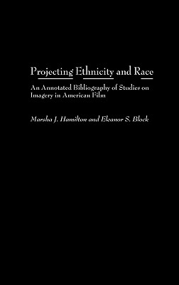 Projecting Ethnicity and Race: An Annotated Bibliogaphy of Studies on Imagery in American Film - Hamilton, Marsha J, and Johnson, Claudia Durst, and Block, Eleanor S