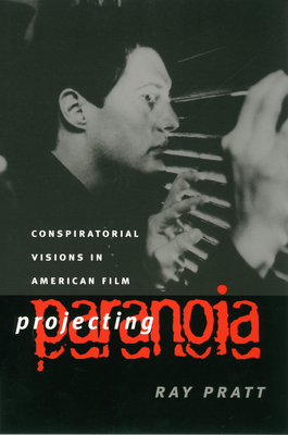 Projecting Paranoia: Conspiratorial Visions in American Film - Pratt, Ray