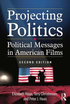 Projecting Politics: Political Messages in American Films - Haas, Elizabeth, and Christensen, Terry, and Haas, Peter J