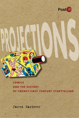 Projections: Comics and the History of Twenty-First-Century Storytelling - Gardner, Jared, Professor