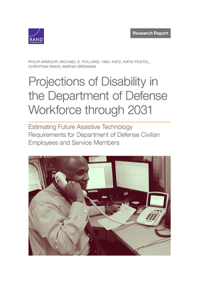 Projections of Disability in the Department of Defense Workforce Through 2031: Estimating Future Assistive Technology Requirements for Department of Defense Civilian Employees and Service Members - Armour, Philip, and Pollard, Michael S, and Katz, Yael