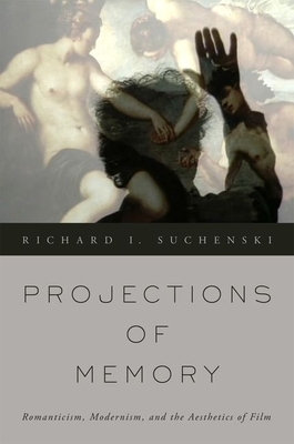 Projections of Memory: Romanticism, Modernism, and the Aesthetics of Film - Suchenski, Richard I