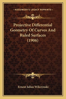 Projective Differential Geometry Of Curves And Ruled Surfaces (1906) - Wilczynski, Ernest Julius