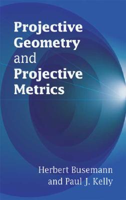 Projective Geometry and Projective Metrics - Busemann, Herbert, and Kelly, Paul J