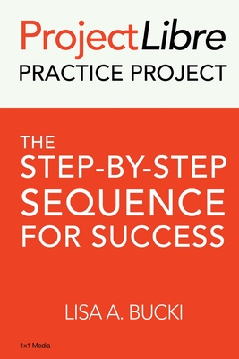 ProjectLibre Practice Project: The Step-by-Step Sequence for Success - Bucki, Lisa A