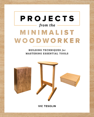 Projects from the Minimalist Woodworker: Smart Designs for Mastering Essential Skills - Tesolin, Vic