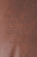 Projects in Leather - A Historical Article Containing Instructions for Making Key Cases, Book Marks, Purses and Much More