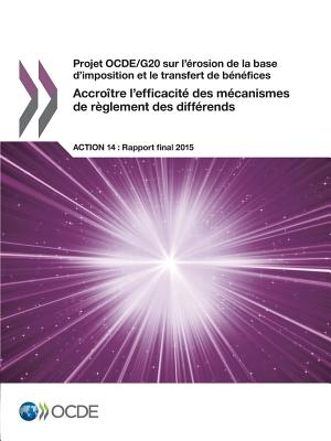 Projet OCDE/G20 sur l'rosion de la base d'imposition et le transfert de bnfices Accrotre l'efficacit des mcanismes de rglement des diffrends, Action 14 - Rapport final 2015 - Oecd