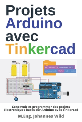 Projets Arduino avec Tinkercad: Concevoir et programmer des projets lectroniques bass sur Arduino avec Tinkercad - Wild, M Eng Johannes