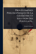 Prol(c)gomnes Philosophiques De La G(c)om(c)trie Et Solution Des Postulats...