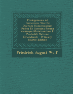 Prolegomena Ad Homerum: Sive De Operum Homericorum Prisca Et Genuina Forma Variisque Mutationibus Et Probabili Ratione Emandandi - Wolf, Friedrich August