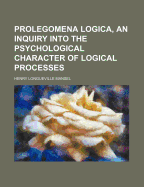Prolegomena Logica, an Inquiry Into the Psychological Character of Logical Processes