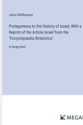 Prolegomena to the History of Israel; With a Reprint of the Article Israel from the "Encyclopaedia Britannica": in large print - Wellhausen, Julius