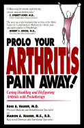 Prolo Your Arthritis Pain Away!: Curing Disabling and Disfiguring Arthritis with Prolotherapy