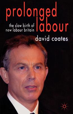 Prolonged Labour: The Slow Birth of New Labour in Britain - Coates, D