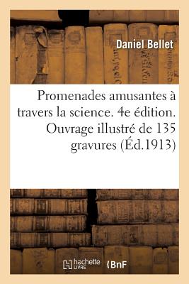 Promenades Amusantes ? Travers La Science. 4e ?dition. Ouvrage Illustr? de 135 Gravures: Ouvrage R?compens? Par La Soci?t? Nationale d'Encouragement Au Bien, M?daille d'Or - Bellet, Daniel