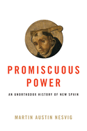 Promiscuous Power: An Unorthodox History of New Spain